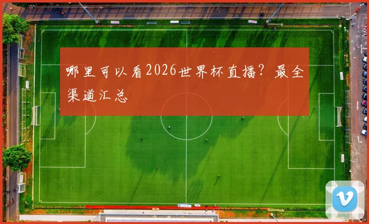 哪里可以看2026世界杯直播？最全渠道汇总