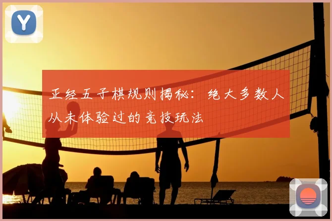 正经五子棋规则揭秘：绝大多数人从未体验过的竞技玩法