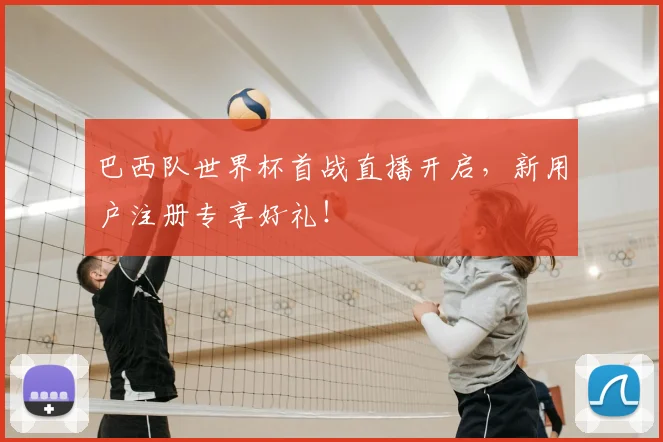巴西队世界杯首战直播开启，新用户注册专享好礼！