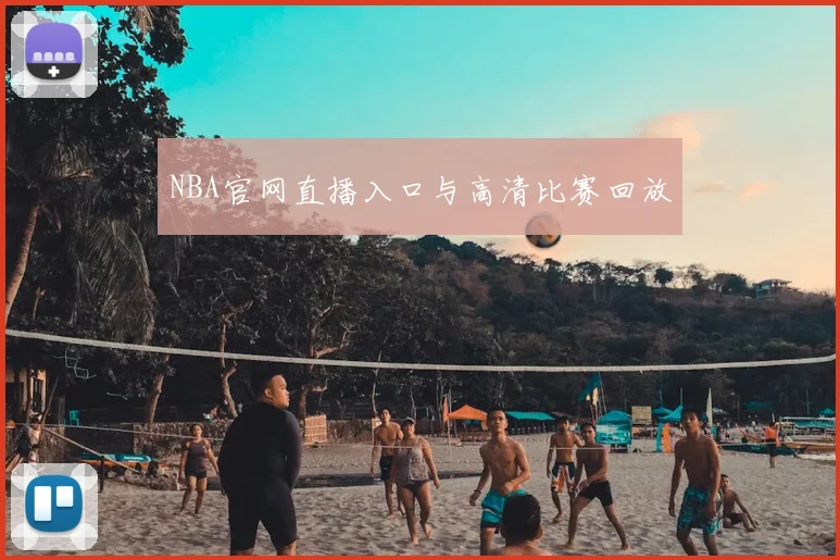 NBA官网直播入口与高清比赛回放