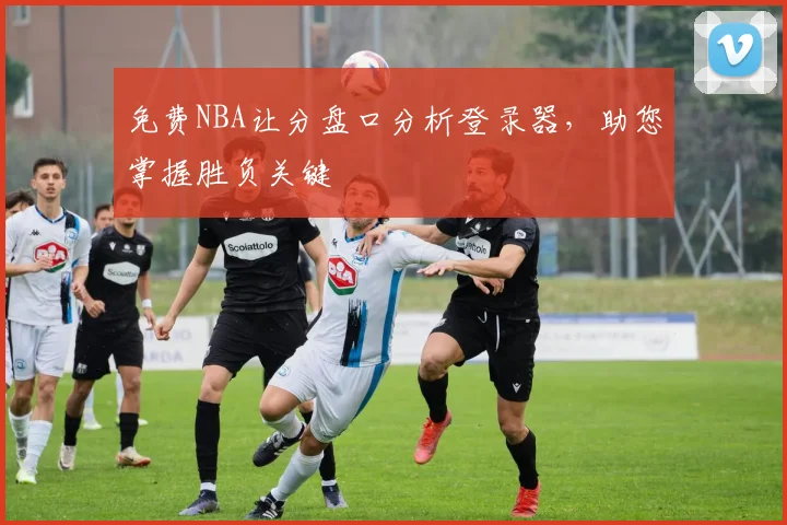 免费NBA让分盘口分析登录器，助您掌握胜负关键