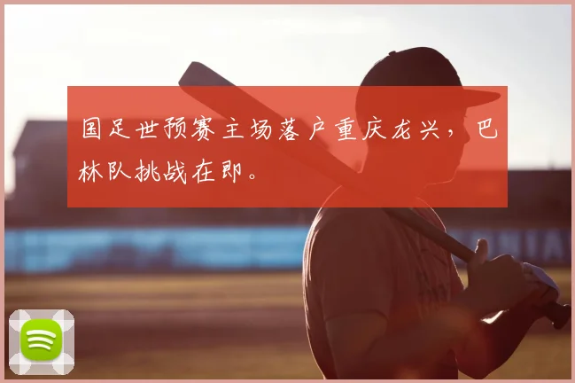 国足世预赛主场落户重庆龙兴，巴林队挑战在即。