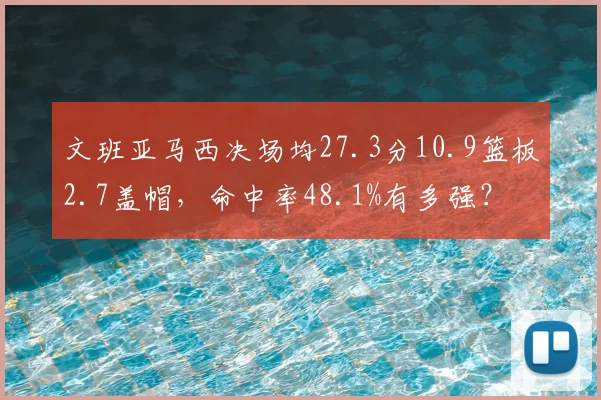 文班亚马西决场均27.3分10.9篮板2.7盖帽，命中率48.1%有多强？