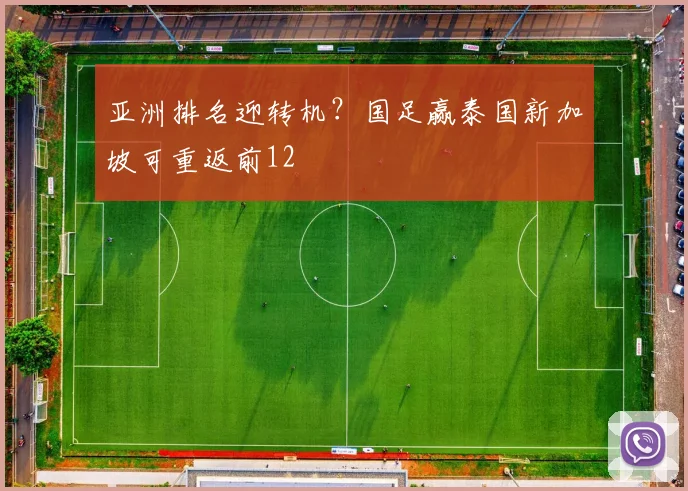 亚洲排名迎转机？国足赢泰国新加坡可重返前12