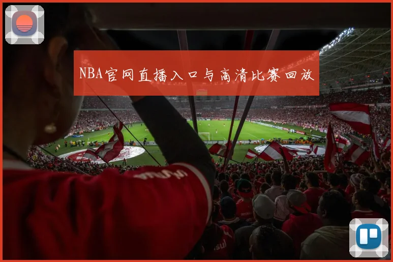 NBA官网直播入口与高清比赛回放