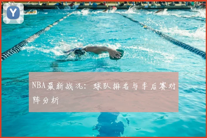 NBA最新战况：球队排名与季后赛对阵分析