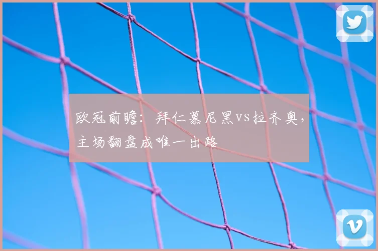 欧冠前瞻：拜仁慕尼黑vs拉齐奥，主场翻盘成唯一出路