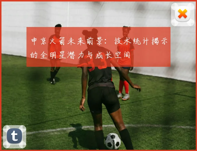 申京火箭未来前景：技术统计揭示的全明星潜力与成长空间