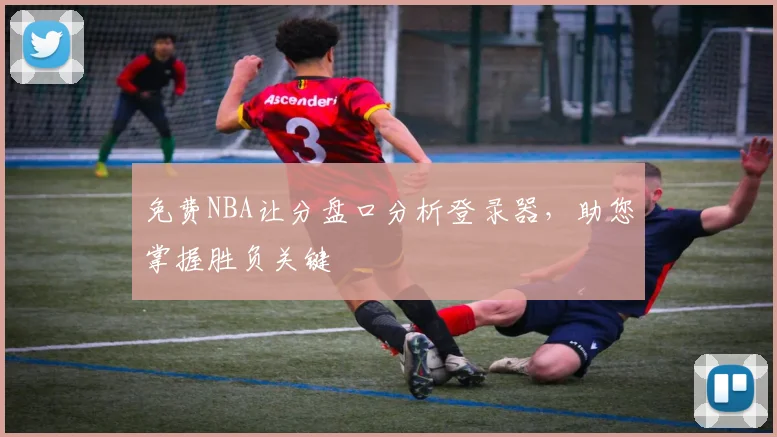 免费NBA让分盘口分析登录器，助您掌握胜负关键