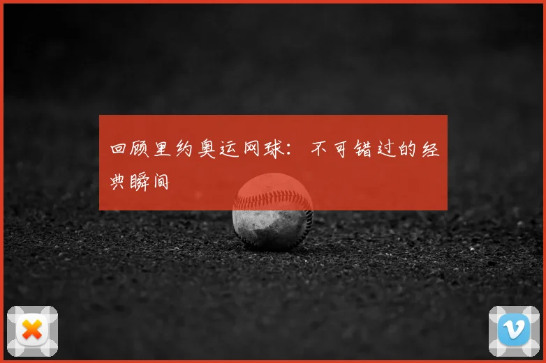 回顾里约奥运网球：不可错过的经典瞬间