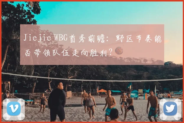 Jiejie WBG首秀前瞻：野区节奏能否带领队伍走向胜利？