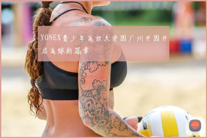 YONEX青少年高尔夫学园广州开园开启高球新篇章