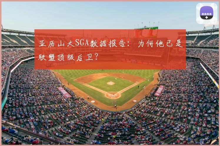 亚历山大SGA数据报告：为何他已是联盟顶级后卫？