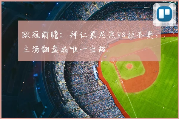 欧冠前瞻：拜仁慕尼黑vs拉齐奥，主场翻盘成唯一出路